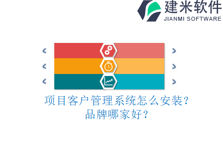 项目客户管理系统怎么安装？品牌哪家好？
