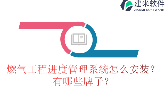 燃气工程进度管理系统怎么安装?有哪些牌子?