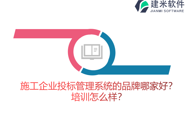 施工企业投标管理系统的品牌哪家好？培训怎么样？