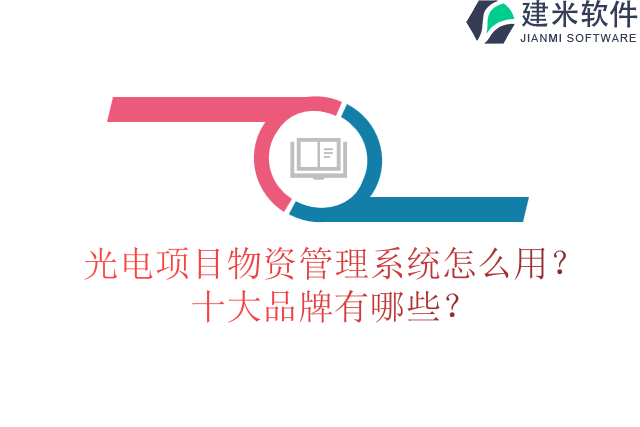 光电项目物资管理系统怎么用？十大品牌有哪些？