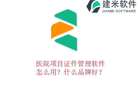 医院项目证件管理软件怎么用？什么品牌好？