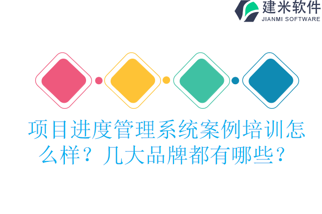 项目进度管理系统怎么选培训怎么样？有什么牌子？