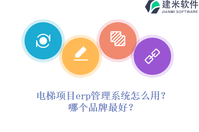 电梯项目erp管理系统怎么用？哪个品牌最好？