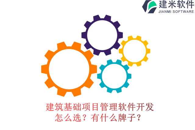 建筑基础项目管理软件开发怎么选？有什么牌子？