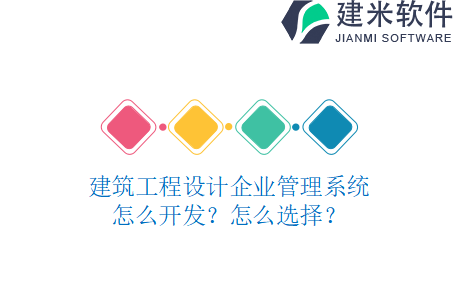建筑工程设计企业管理系统怎么开发？怎么选择？