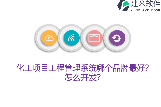 化工项目工程管理系统哪个品牌最好?怎么开发?