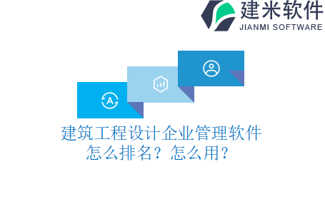 建筑工程设计企业管理软件怎么排名？怎么用？