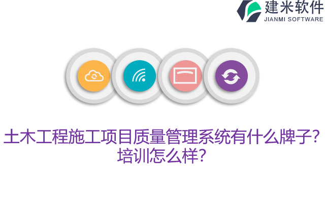 土木工程施工项目质量管理系统有什么牌子?培训怎么样?