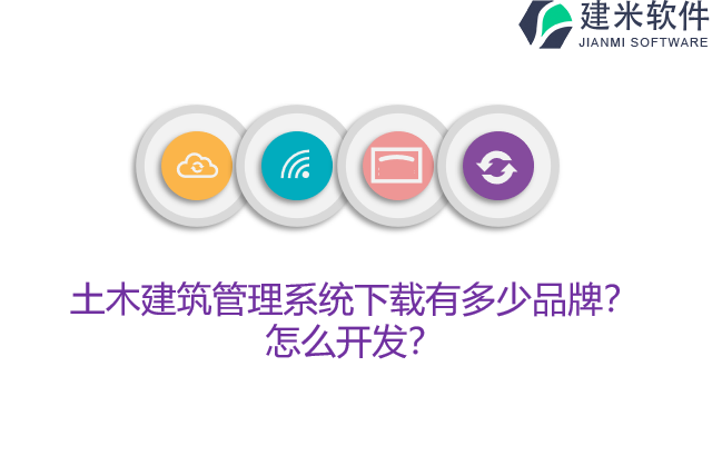 土木建筑管理系统下载有多少品牌？怎么开发？