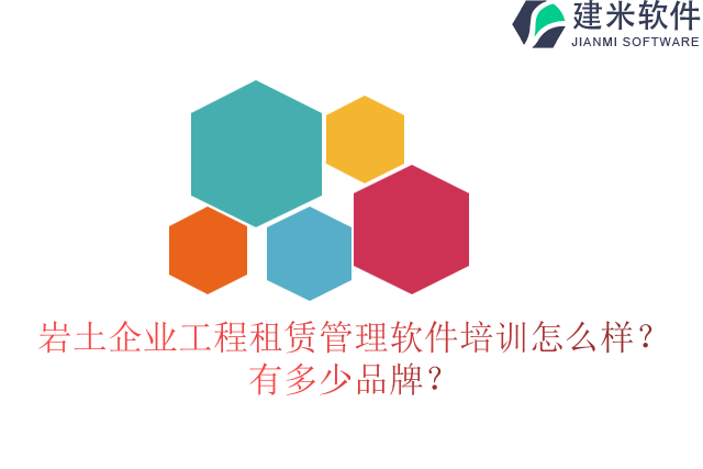 岩土企业工程租赁管理软件培训怎么样？有多少品牌？