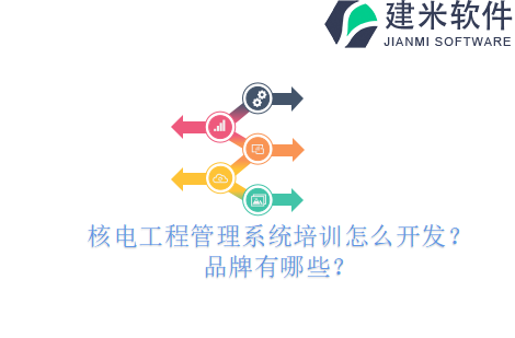 核电工程管理系统培训怎么开发？品牌有哪些？