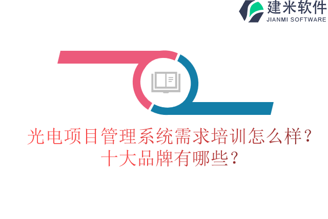13.光电项目管理系统需求培训怎么样？十大品牌有哪些？