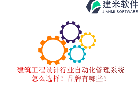 建筑工程设计行业自动化管理系统怎么选择？品牌有哪些？