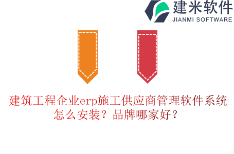 建筑工程企业erp施工供应商管理软件系统怎么安装？品牌哪家好？