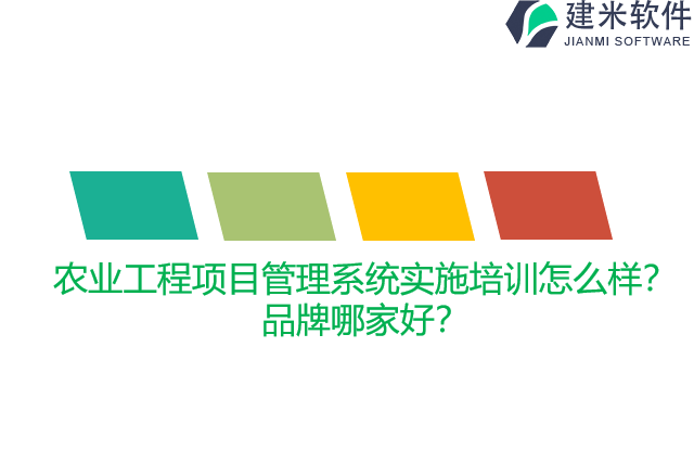 农业工程项目管理系统实施培训怎么样？品牌哪家好？