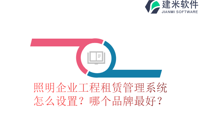 照明企业工程租赁管理系统怎么设置?哪个品牌最好?