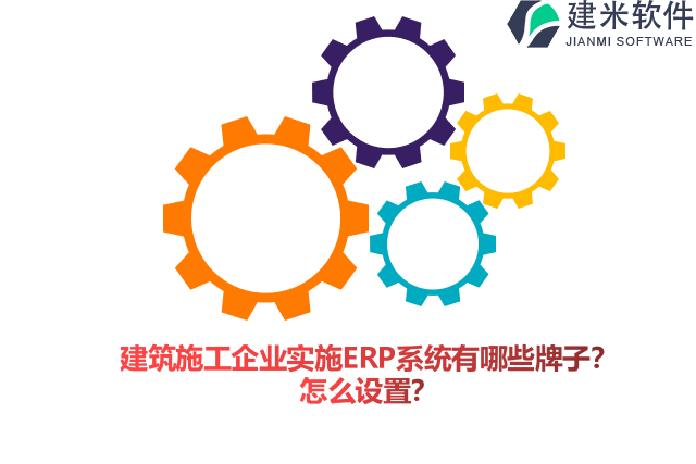 建筑施工企业实施ERP系统有哪些牌子？怎么设置？