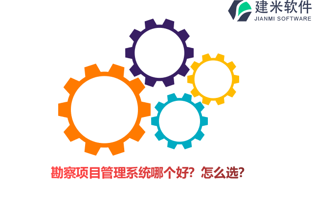 勘察项目管理系统哪个好？怎么选？