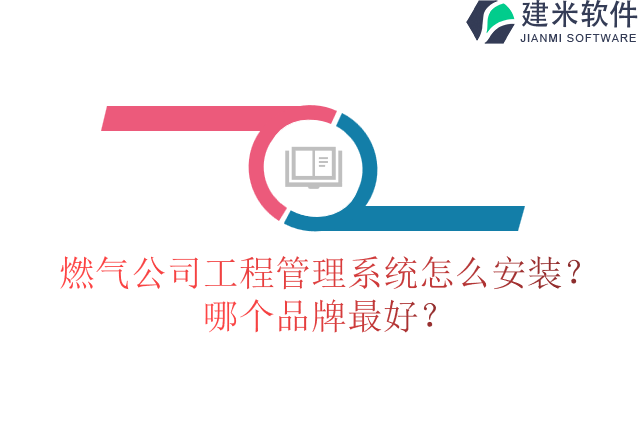燃气公司工程管理系统怎么安装？哪个品牌最好？