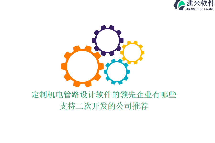定制机电管路设计软件的领先企业有哪些？支持二次开发的公司推荐