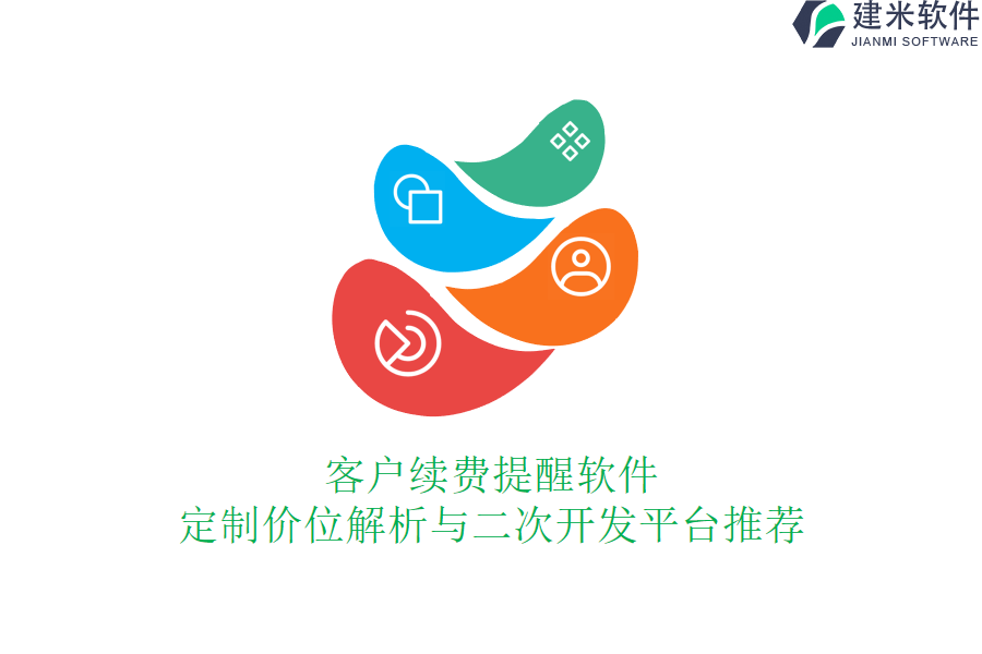 客户续费提醒软件：定制价位解析与二次开发平台推荐