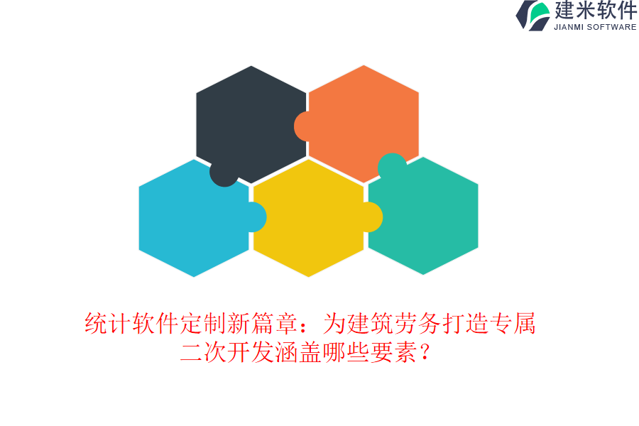 统计软件定制新篇章：为建筑劳务打造专属，二次开发涵盖哪些要素？