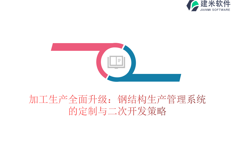 加工生产全面升级:钢结构生产管理系统的定制与二次开发策略
