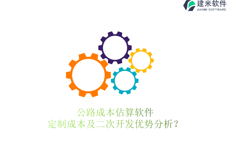 公路成本估算软件定制成本及二次开发优势分析?