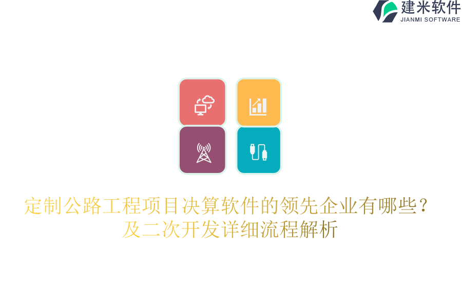 定制公路工程项目决算软件的领先企业有哪些?及二次开发详细流程解析