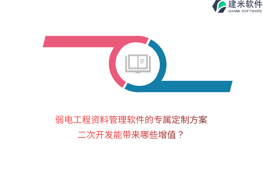 弱电工程资料管理软件的专属定制方案，二次开发能带来哪些增值？