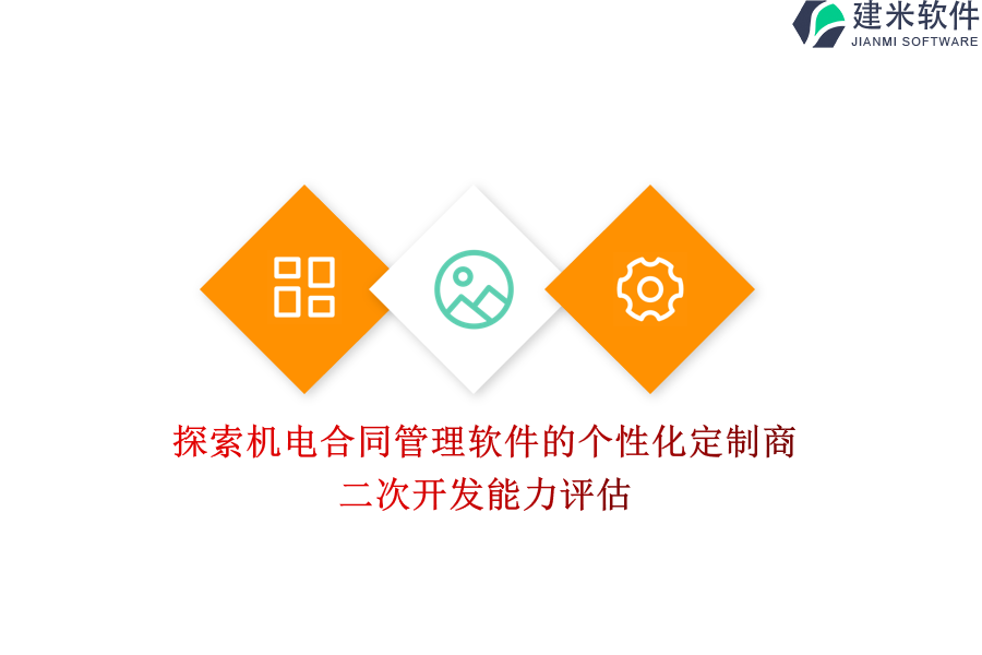 探索机电合同管理软件的个性化定制商，二次开发能力评估