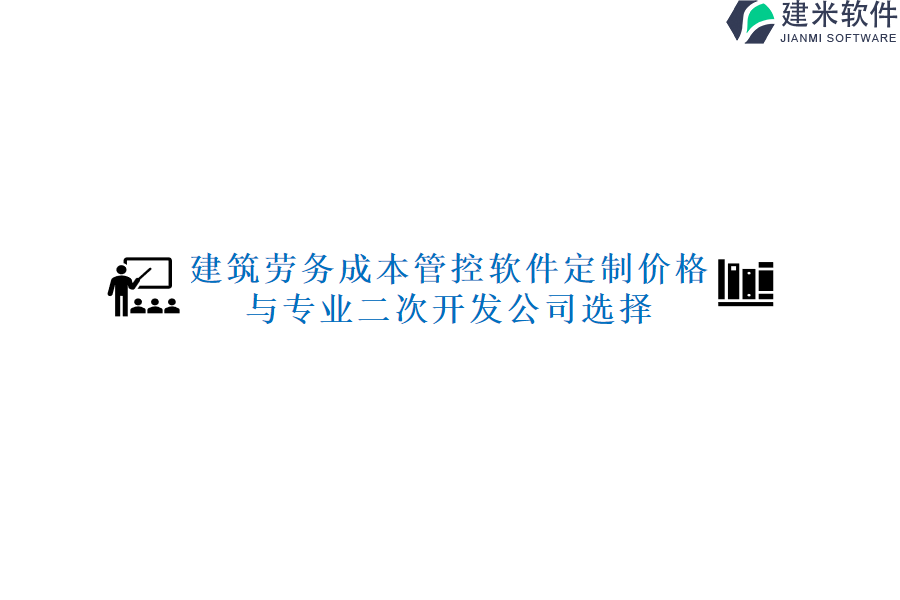 建筑劳务成本管控软件定制价格与专业二次开发公司选择