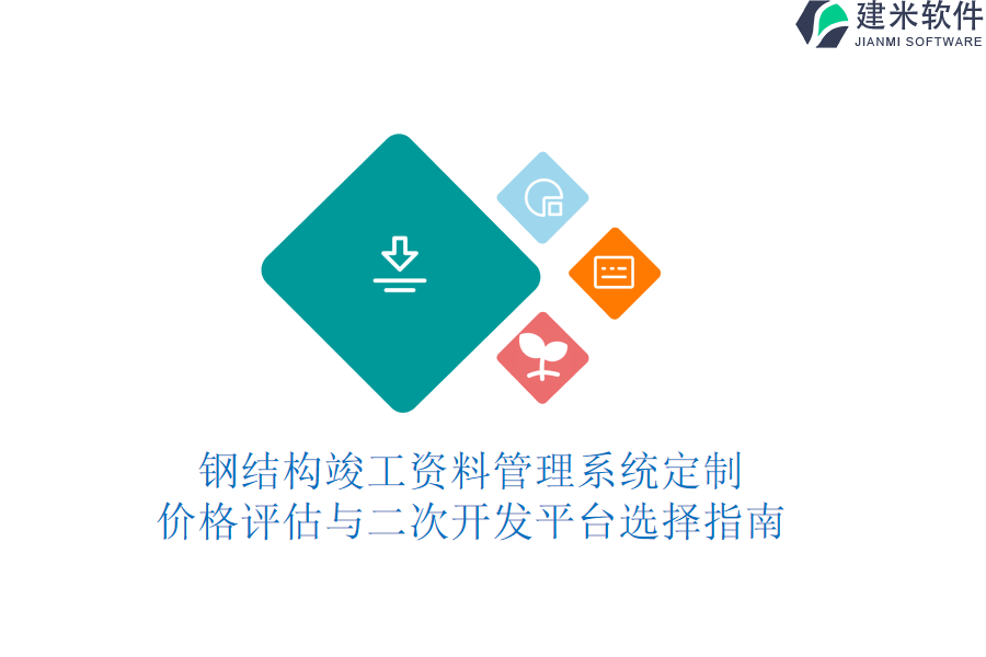 钢结构竣工资料管理系统定制:价格评估与二次开发平台选择指南