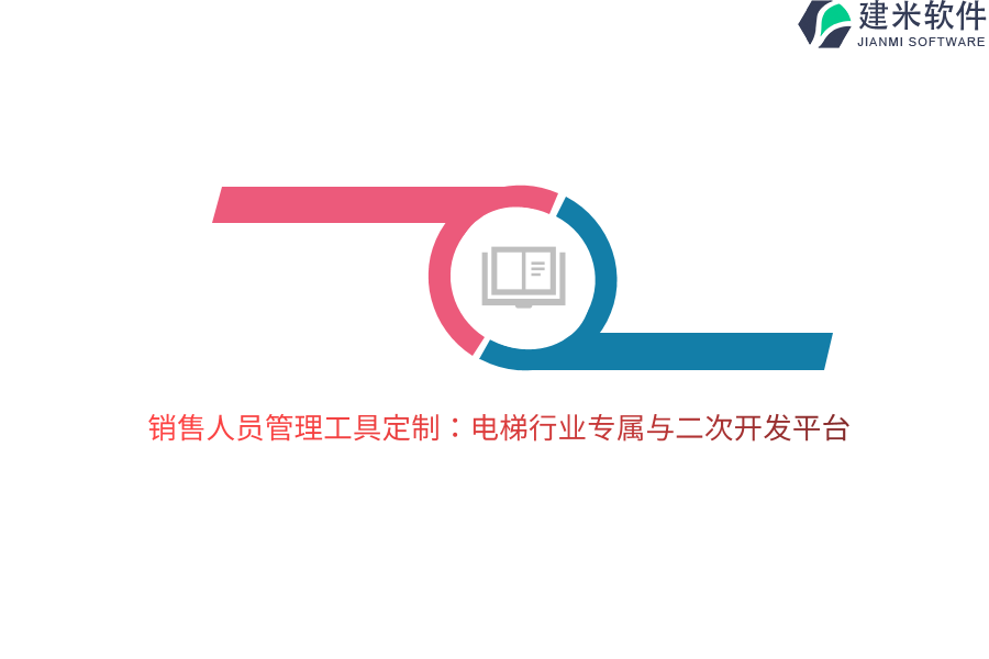 销售人员管理工具定制：电梯行业专属与二次开发平台
