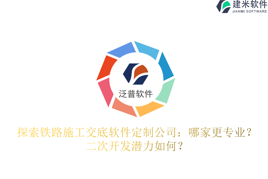 探索铁路施工交底软件定制公司：哪家更专业？二次开发潜力如何？