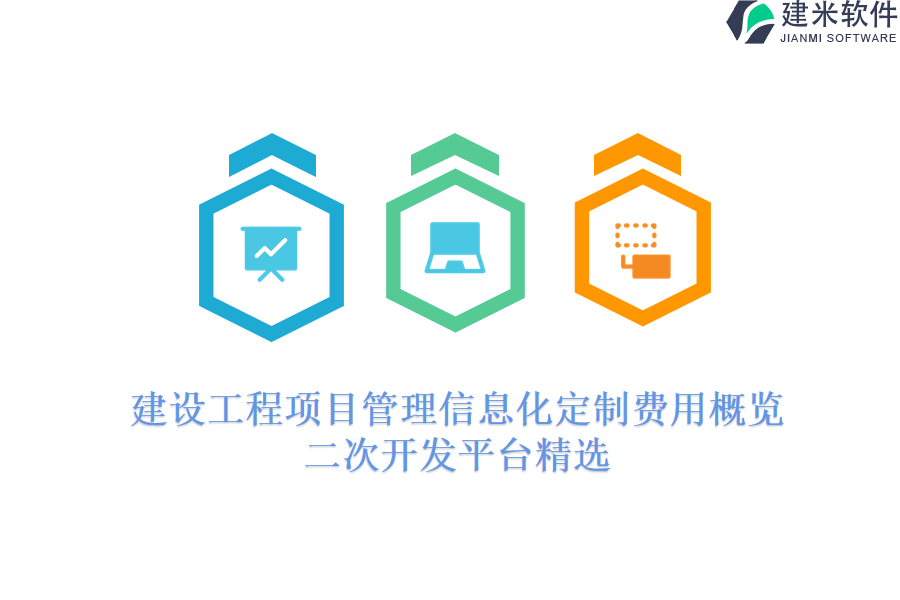 建设工程项目管理信息化定制费用概览，二次开发平台精选