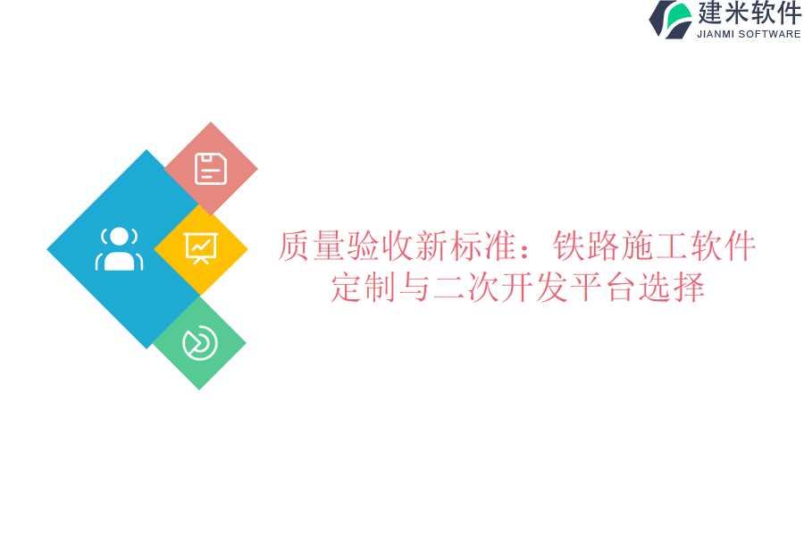 质量验收新标准：铁路施工软件定制与二次开发平台选择