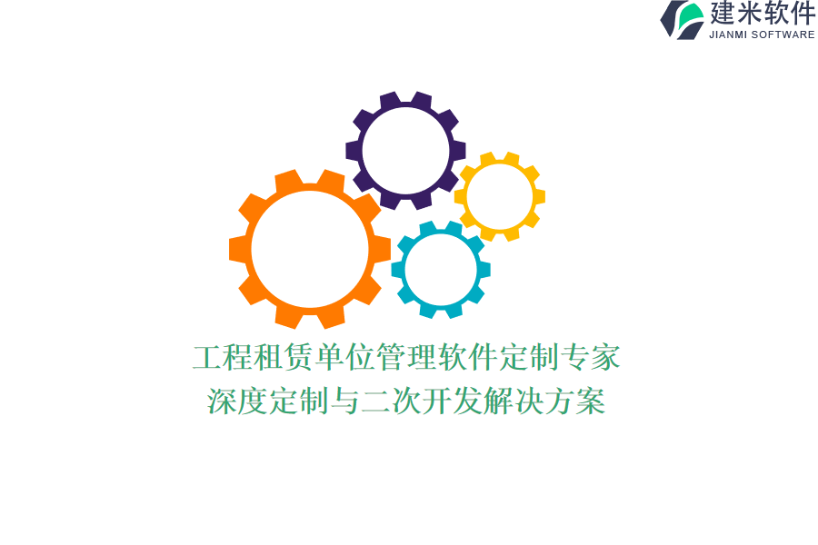 工程租赁单位管理软件定制专家：深度定制与二次开发解决方案
