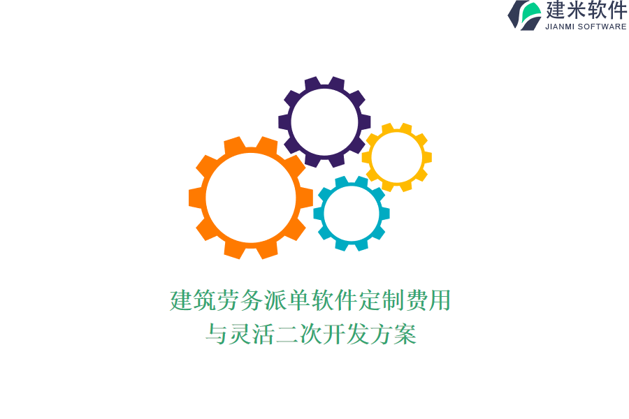 建筑劳务派单软件定制费用与灵活二次开发方案