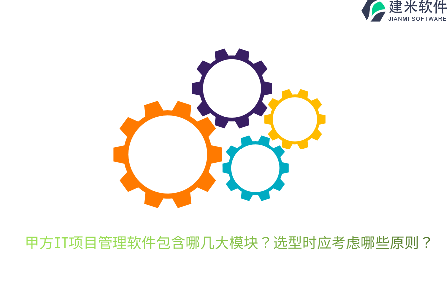 甲方IT项目管理软件包含哪几大模块?选型时应考虑哪些原则?