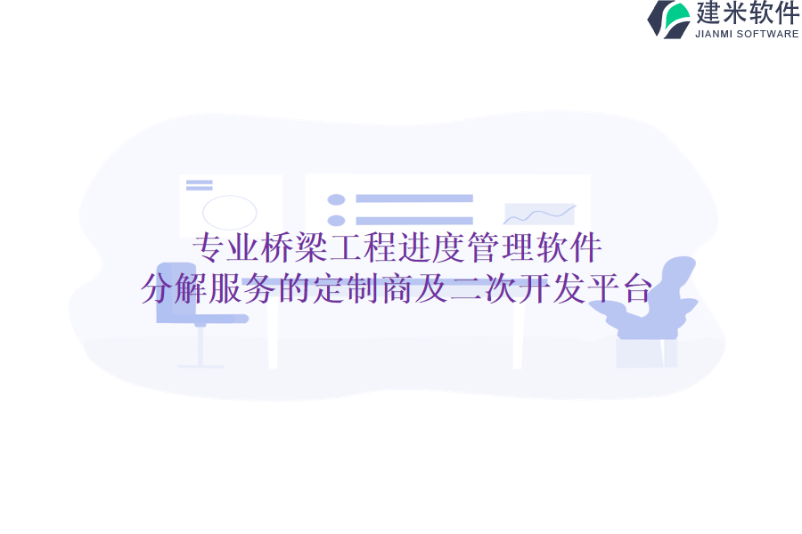 专业桥梁工程进度管理软件分解服务的定制商及二次开发平台