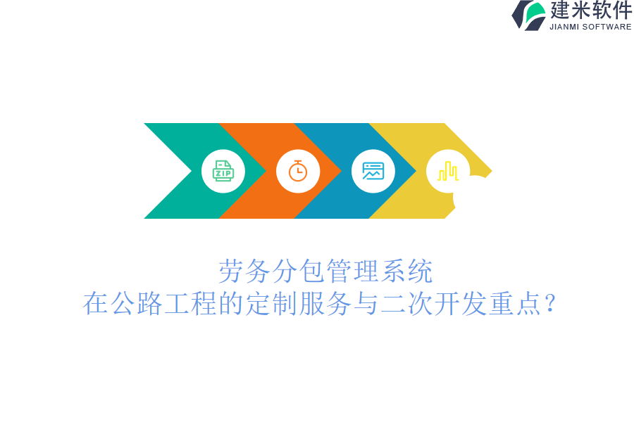 劳务分包管理系统在公路工程的定制服务与二次开发重点？
