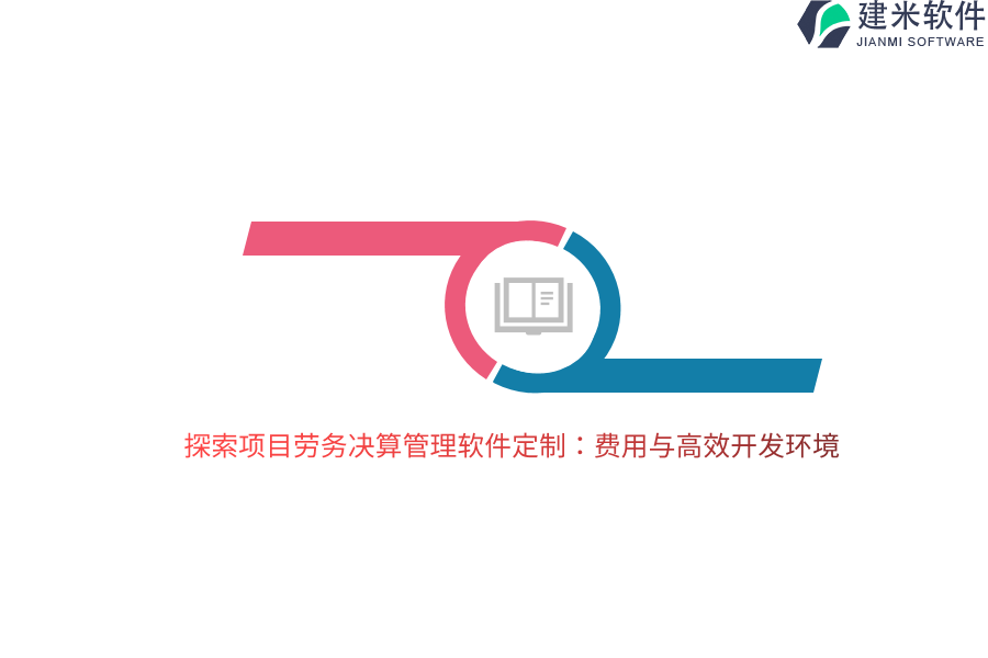 探索项目劳务决算管理软件定制：费用与高效开发环境