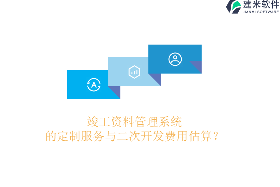 竣工资料管理系统的定制服务与二次开发费用估算？