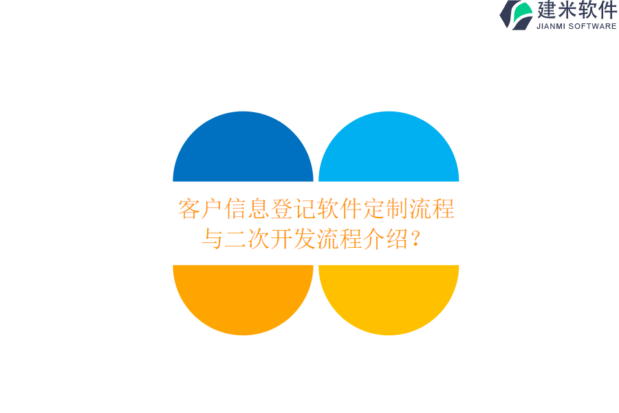 客户信息登记软件定制流程与二次开发流程介绍？