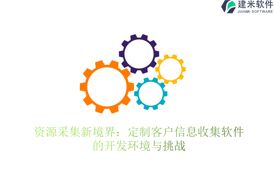 资源采集新境界：定制客户信息收集软件的开发环境与挑战