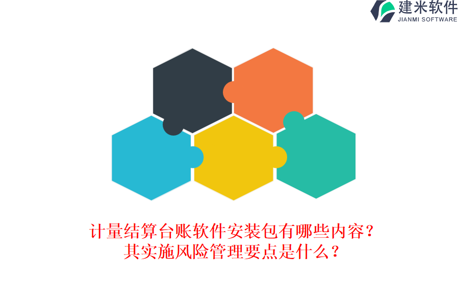 计量结算台账软件安装包有哪些内容？其实施风险管理要点是什么？