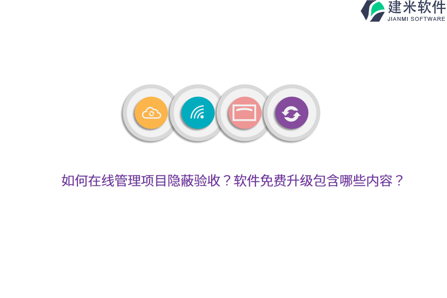 如何在线管理项目隐蔽验收？软件免费升级包含哪些内容？ 