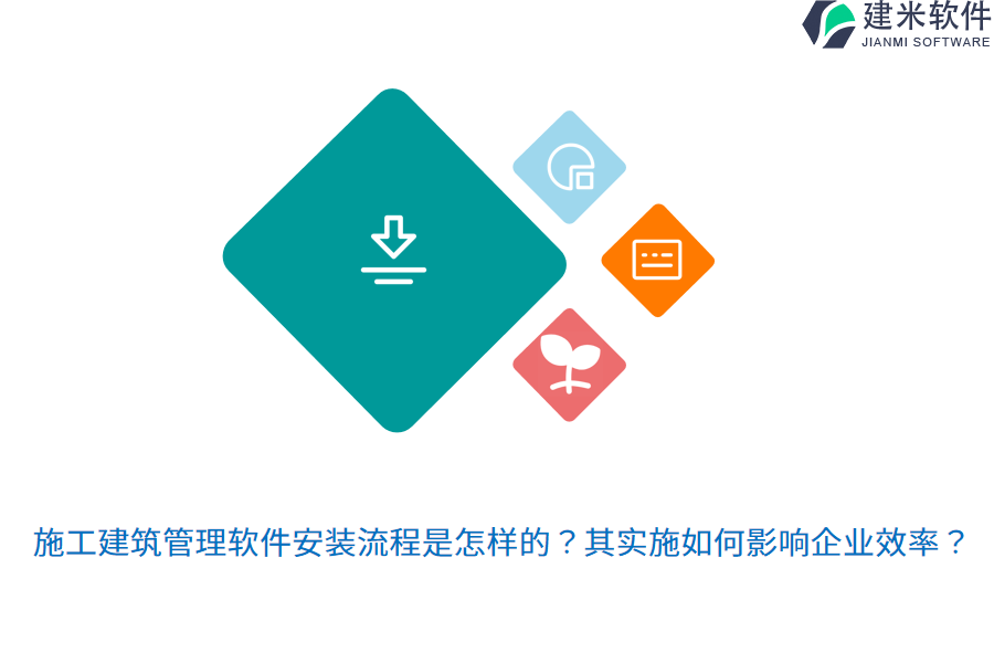 施工建筑管理软件安装流程是怎样的？其实施如何影响企业效率？
