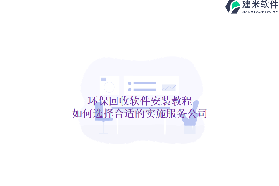 环保回收软件安装教程，如何选择合适的实施服务公司？